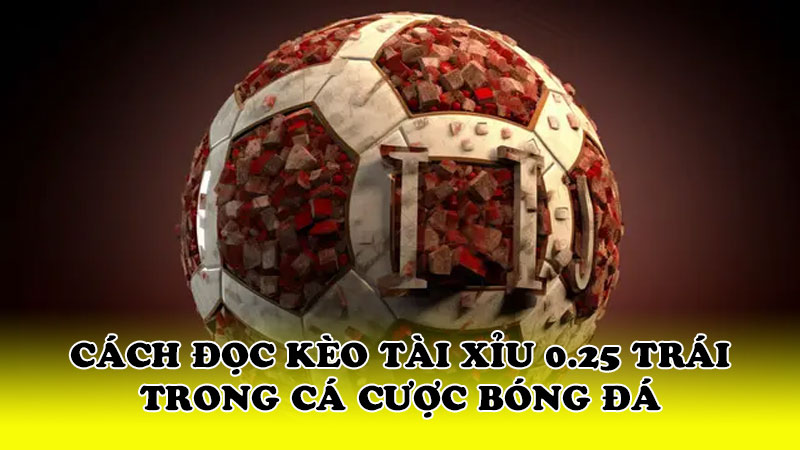 Cách đọc kèo tài xỉu 0.25 trái trong cá cược bóng đá