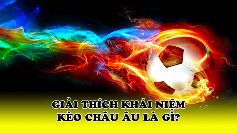 Giải thích khái niệm kèo châu âu là gì