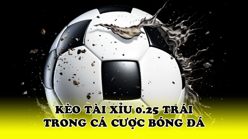 Kèo tài xỉu 0.25 trái trong cá cược bóng đá