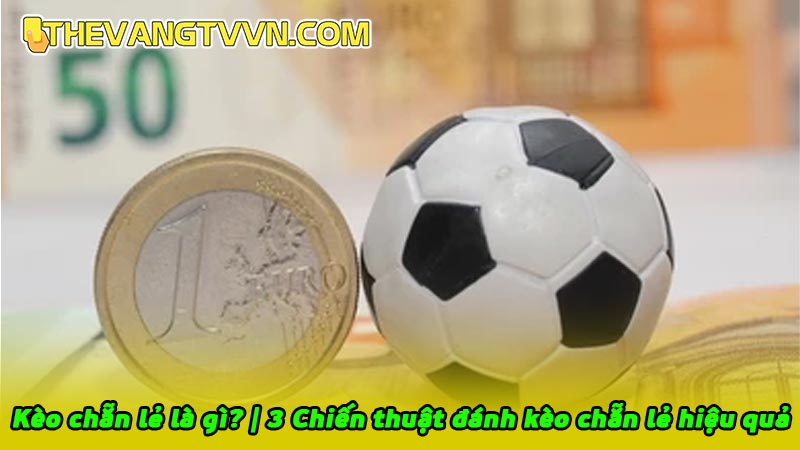 Kèo chẵn lẻ là gì? | 3 Chiến thuật đánh kèo chẵn lẻ hiệu quả