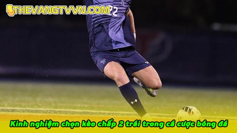 Kinh nghiệm chọn kèo chấp 2 trái trong cá cược bóng đá