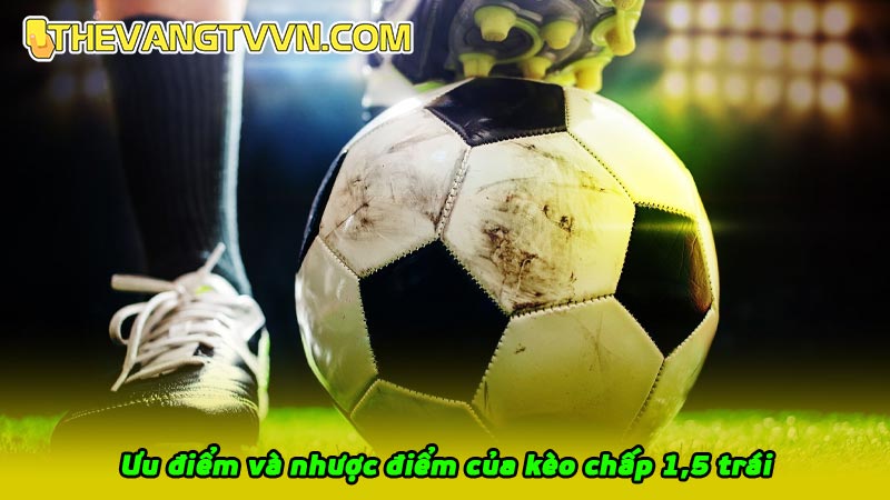 Ưu điểm và nhược điểm của kèo chấp 1,5 trái trong cá cược bóng đá