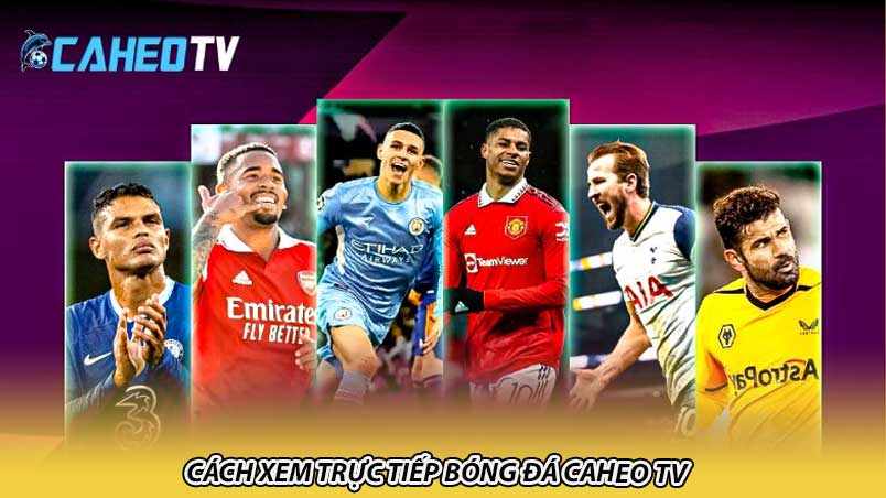 Cách xem trực tiếp bóng đá Caheo TV